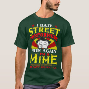 I Hate Street Performers Then Again Im a Mime so I T-Shirt