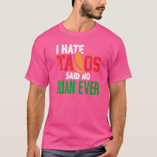 I Hate Tacos Said No Juan Ever Cute Mexican Food C T-Shirt