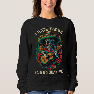 I Hate Tacos Said No Juan Ever Mexican Food Foodie Sweatshirt