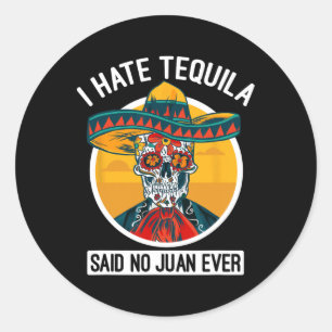 I Hate Tequila Said No Juan Ever - Cinco De Mayo  Classic Round Sticker