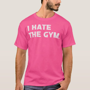 I Hate The Gym Funny Running Workout Weight Liftin T-Shirt