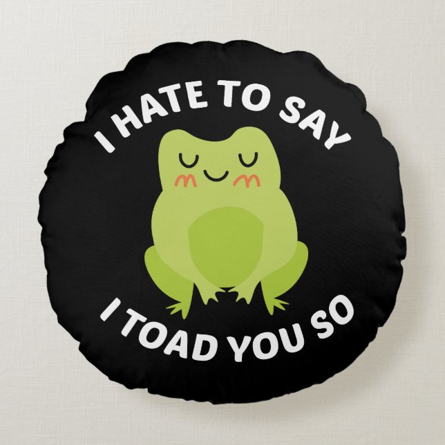 I Hate To Say I Toad You So Round Cushion (Front)