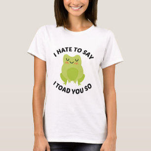 I Hate To Say I Toad You So T-Shirt