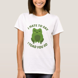 I Hate To Say I Toad You So T-Shirt