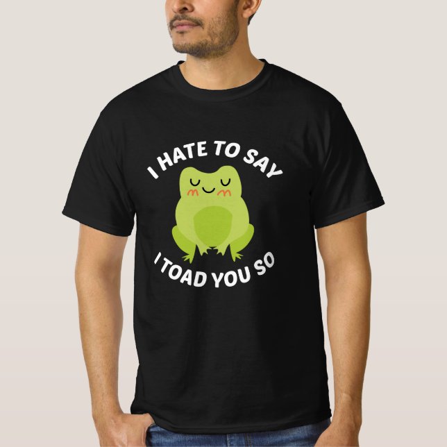 I Hate To Say I Toad You So T-Shirt (Front)