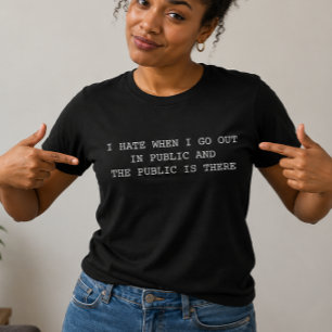 I hate when I go out in Public and Public is there T-Shirt