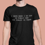 I hate when I go out in Public and Public is there T-Shirt<br><div class="desc">You may change the style of this shirt by choosing More > under the style option. It may be personalised in the area provide or customising by choosing the click to customise further option and changing the name, initials or words. You may also change the text colour and style or...</div>