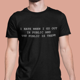 I hate when I go out in Public and Public is there T-Shirt