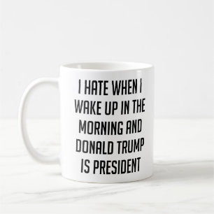 I Hate When I Wake Up Anti Trump Coffee Mug