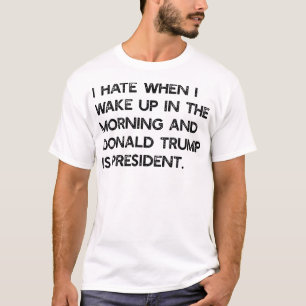 I Hate When I Wake Up In The Am Trump Is T-Shirt