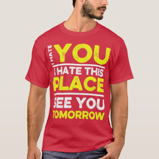 I Hate You I Hate This Place See You Tomorrow Funn T-Shirt