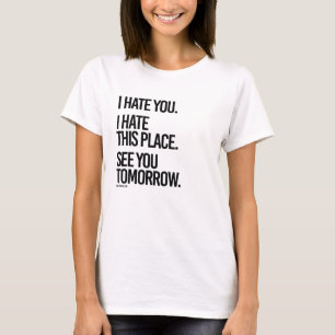 I hate you I hate this place See you Tomorrow - . T-Shirt
