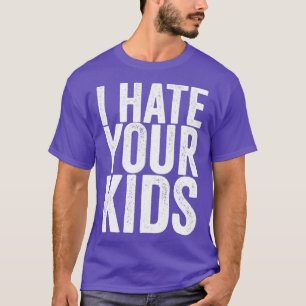 I Hate Your Kids T-Shirt