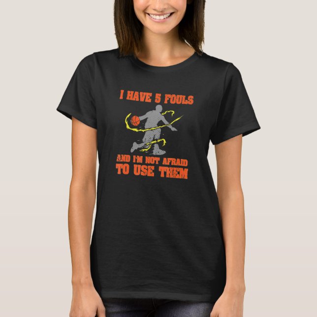 I Have 5 Fouls And Im Not Afraid To Use Them Baske T-Shirt (Front)