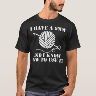 I Have A 9Mm And I Know How To Use It Crocheting T-Shirt