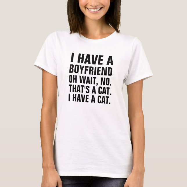I have a boyfriend.  oh wait no that's a cat. I ha T-Shirt (Front)
