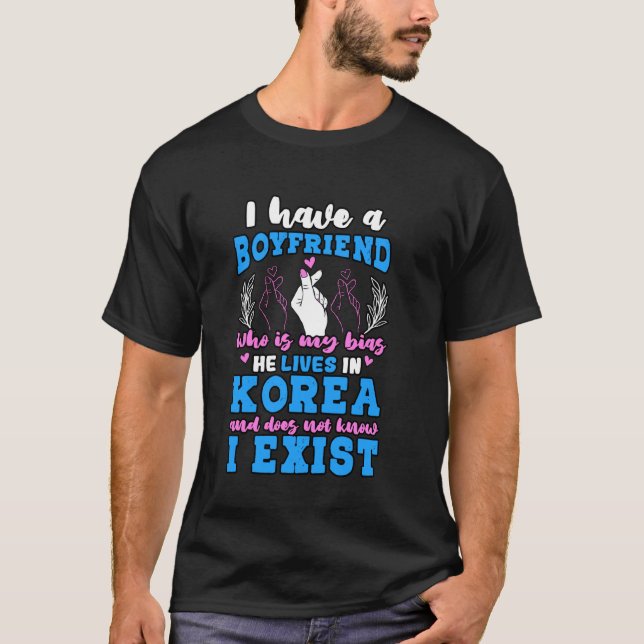 I Have A Boyfriend Who Is My Bias Korean Kpop  Kdr T-Shirt (Front)