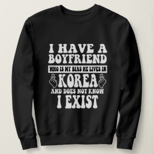 I Have A Boyfriend Who Is My Bias Kpop Lover Kdram Sweatshirt