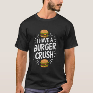 I have a burger crush, Fast Food Burger Junkie Che T-Shirt