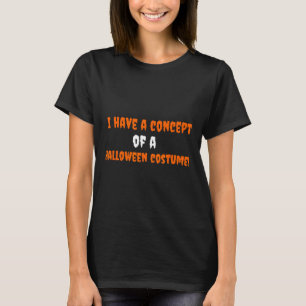 I Have A Concept Of A Halloween Costume! T-Shirt
