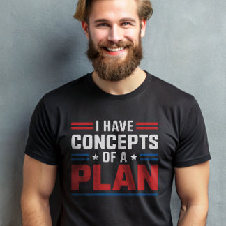 I Have a Concept of a Plan Trump Presidential T-Shirt