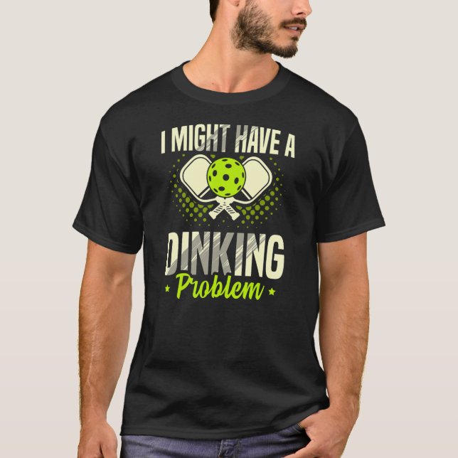 I Have A Dinking Proble for a Pickleball Player  T-Shirt (Front)