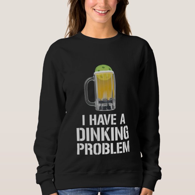 I Have A Dinking Problem Beer Men Women  Picklebal Sweatshirt (Front)
