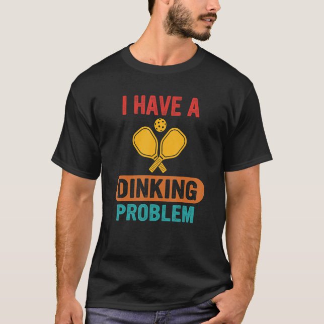 I Have A Dinking Problem Funny Pickleball Apparel T-Shirt (Front)