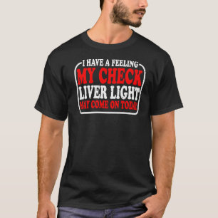 I Have A Feeling My Check Liver Light May Come On T-Shirt