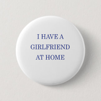 I HAVE A GIRLFRIEND AT HOME 6 CM ROUND BADGE