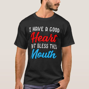 I HAVE A GOOD HEART BUT BLESS THIS MOUTH T-Shirt