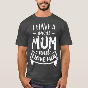 I Have A Great Mum And I Love Her Mother's Day T-S T-Shirt