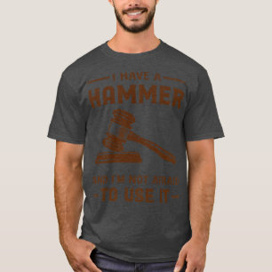 I Have A Hammer And Im Not Afraid To Use It T-Shirt