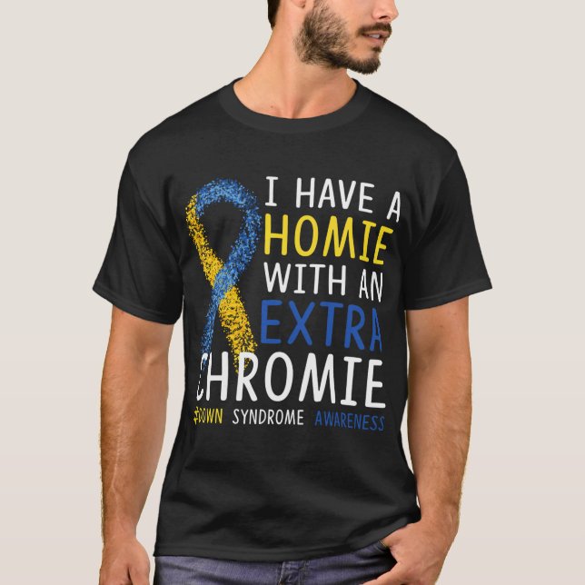 I Have A Homie With An Extra Chromie Down Syndrome T-Shirt (Front)