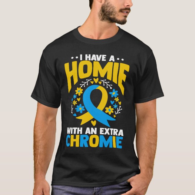 I have a homie with an extra chromie t21 down synd T-Shirt (Front)