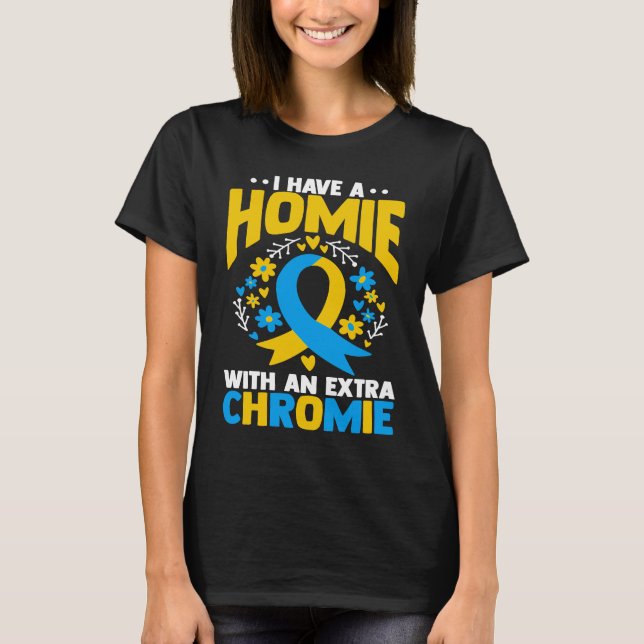 I have a homie with an extra chromie t21 down synd T-Shirt (Front)