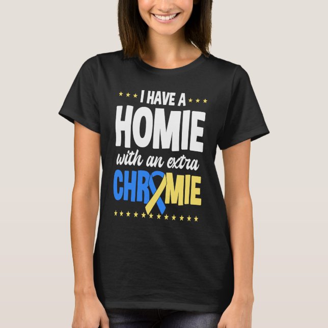I have a homie with an extra chromie t21 down synd T-Shirt (Front)