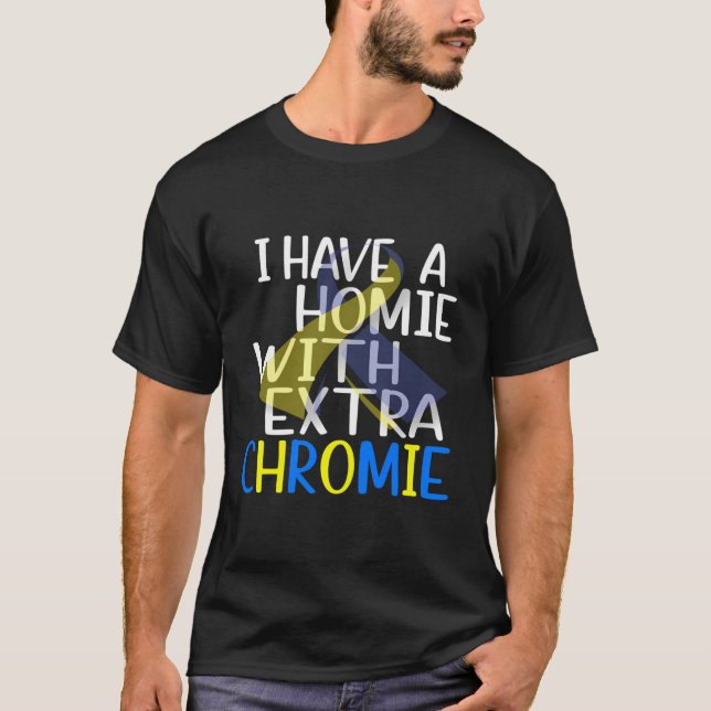 I Have A Homie With Extra Chromie Down Syndrome Aw T-Shirt (Front)