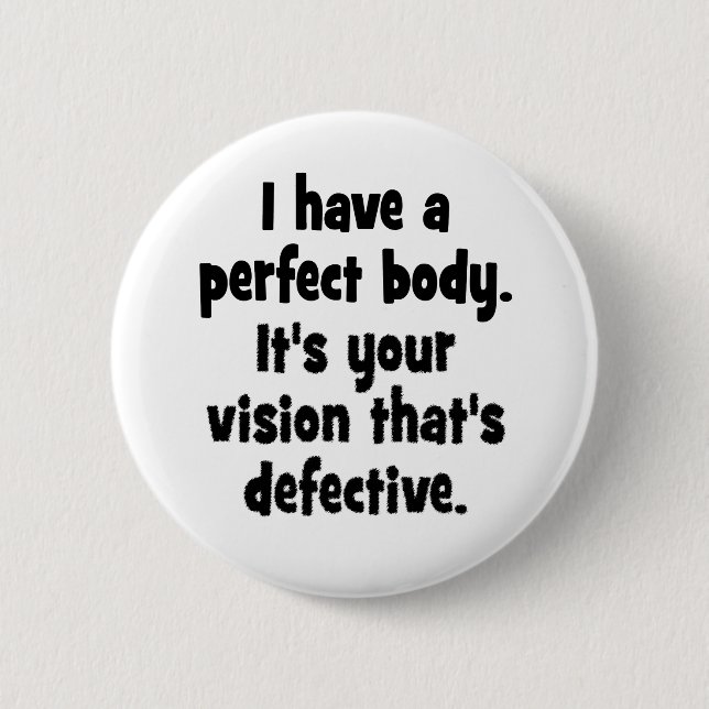 I have a perfect body. 6 cm round badge (Front)