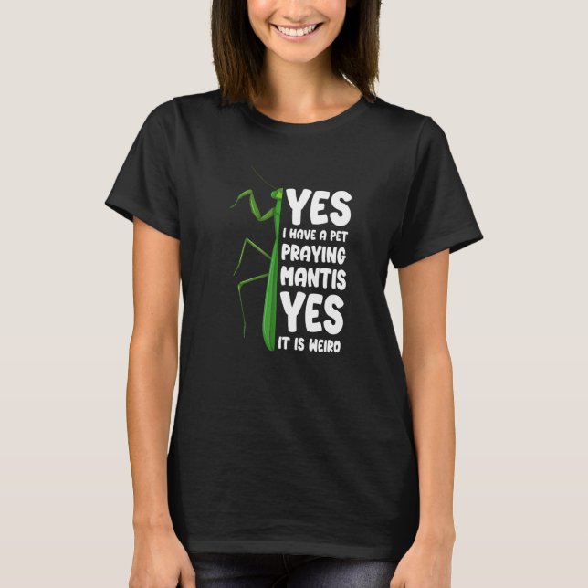 I Have A Pet Praying Mantis Yes It Is Weird  T-Shirt (Front)