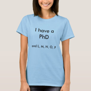 I have a PhD, and L, M, N, O, P T-Shirt