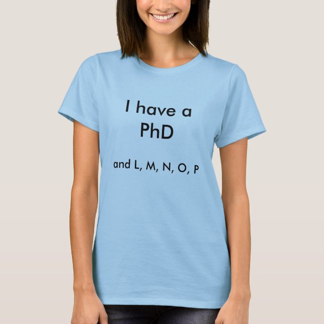 I have a PhD, and L, M, N, O, P T-Shirt (Front)