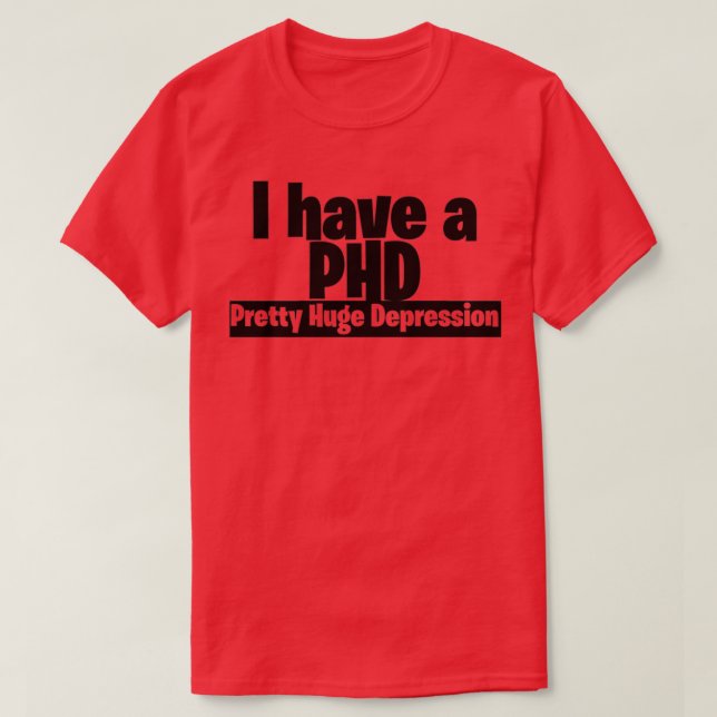I have a PHD pretty huge depression 2 T-Shirt (Design Front)