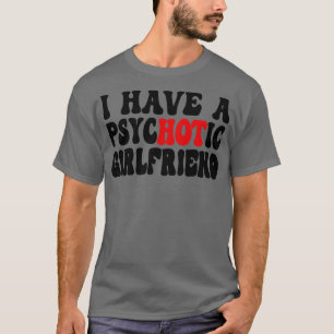 I Have A Psychotic Girlfriend 1 T-Shirt