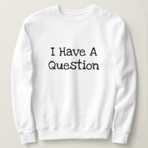 I Have A Question Funny Text Template Sweatshirt