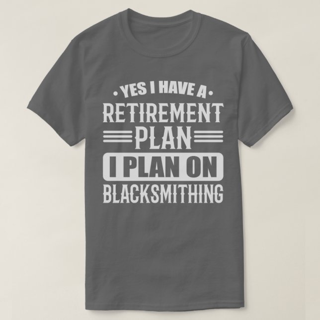 I Have A Retirement Plan Blacksmith T T-Shirt (Design Front)