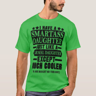 I HAVE A SMARTASS DAUGHTER1  T-Shirt