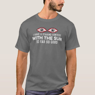 I Have A Staring Contest Withhe Sun So Far Good vi T-Shirt