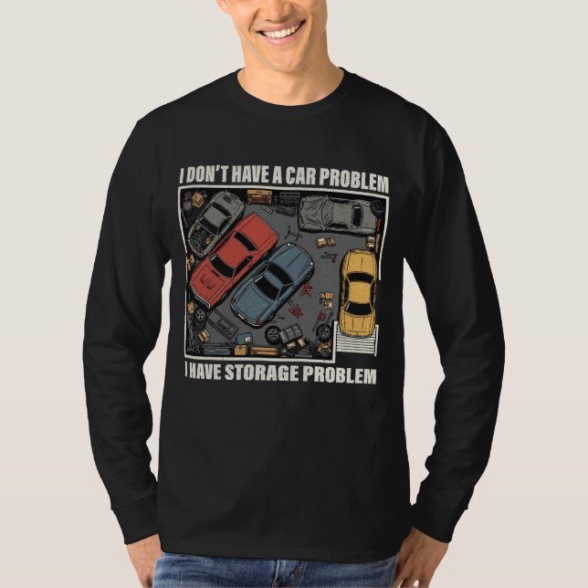 I Have A Storage Problem - Car Enthusiast Garage  T-Shirt (Front)