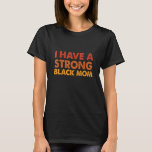 I Have A Strong Black Mum Black Melanin African Am T-Shirt
